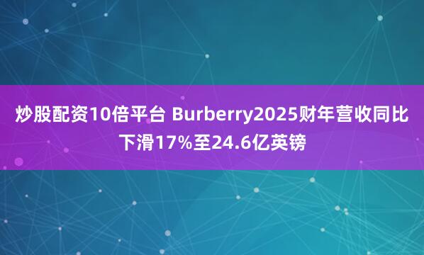 炒股配资10倍平台 Burberry2025财年营收同比下滑17%至24.6亿英镑