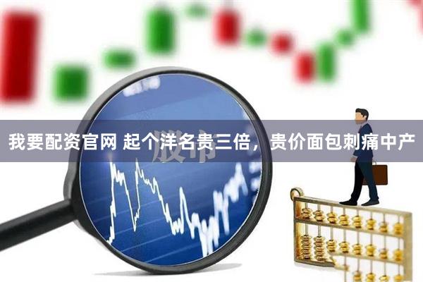 我要配资官网 起个洋名贵三倍，贵价面包刺痛中产