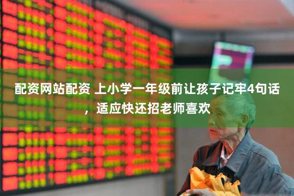 配资网站配资 上小学一年级前让孩子记牢4句话，适应快还招老师喜欢