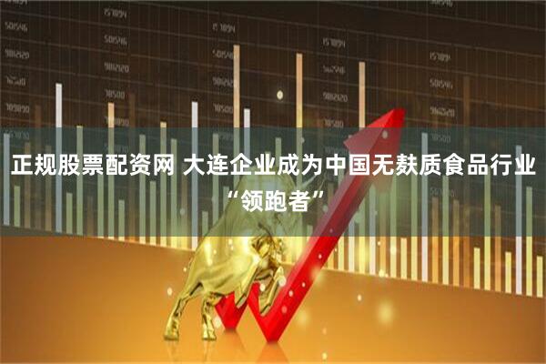 正规股票配资网 大连企业成为中国无麸质食品行业“领跑者”