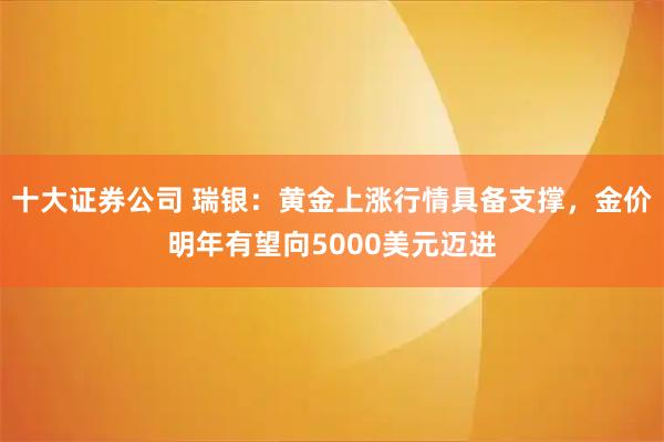 十大证券公司 瑞银：黄金上涨行情具备支撑，金价明年有望向5000美元迈进