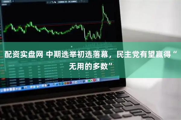 配资实盘网 中期选举初选落幕，民主党有望赢得“无用的多数”